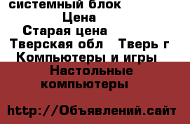 системный блок hp p6 2200 er  › Цена ­ 12 000 › Старая цена ­ 14 000 - Тверская обл., Тверь г. Компьютеры и игры » Настольные компьютеры   